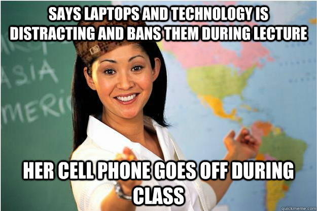 Says laptops and technology is distracting and bans them during lecture Her cell phone goes off during class  Scumbag Teacher