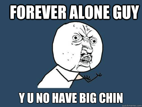 Forever Alone guy y u no have big chin  Y U No