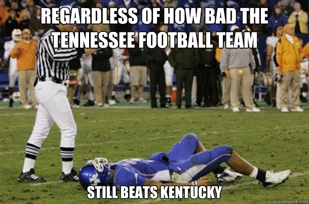 Regardless of how bad the tennessee football team still beats kentucky - Regardless of how bad the tennessee football team still beats kentucky  26 and counting