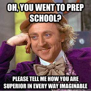 Oh, you went to prep school? please tell me how you are superior in every way imaginable  Condescending Wonka