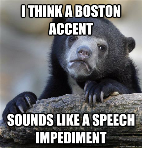 I think a Boston accent sounds like a speech impediment - I think a Boston accent sounds like a speech impediment  Confession Bear