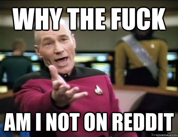 why the fuck am i not on reddit  Annoyed Picard HD