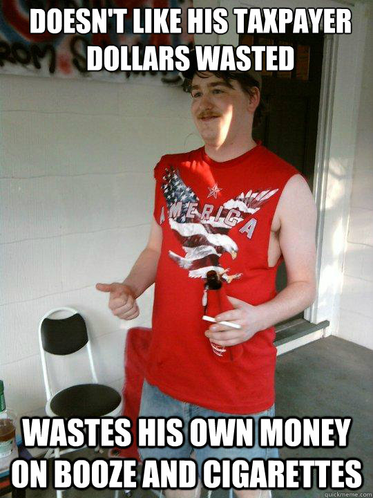 Doesn't like his taxpayer dollars wasted wastes his own money on booze and cigarettes  Redneck Randal
