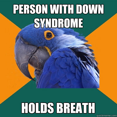 person with down syndrome holds breath  Paranoid Parrot
