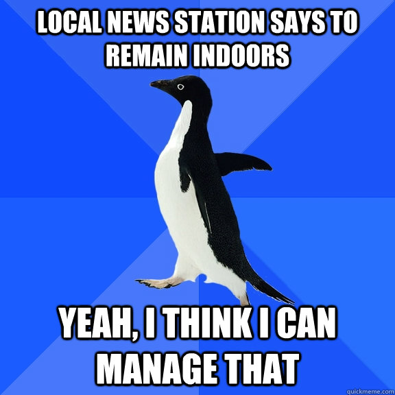 local news station says to remain indoors yeah, i think i can manage that  Socially Awkward Penguin
