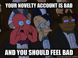 Your novelty account is bad and you should feel bad - Your novelty account is bad and you should feel bad  Zoidberg