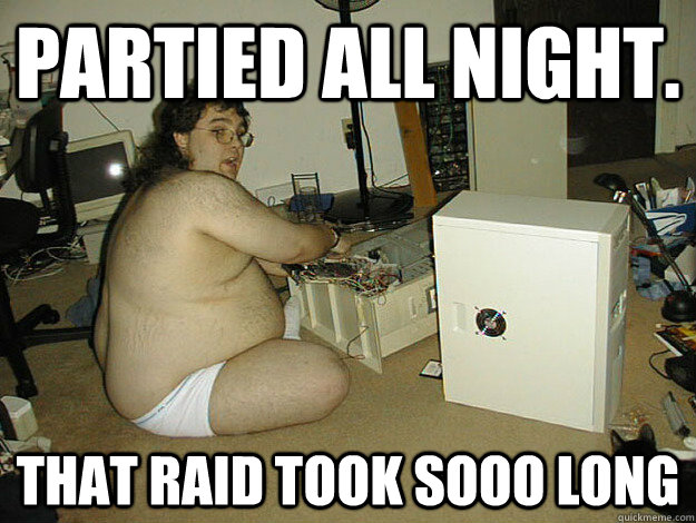 Partied all night. That Raid took sooo long  Basement Nerd