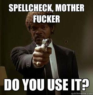 Spellcheck, Mother Fucker Do you use it?
  Samuel L Pulp Fiction