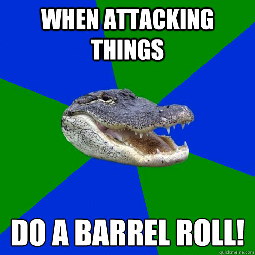 When attacking things Do a barrel roll!  Geography Alligator