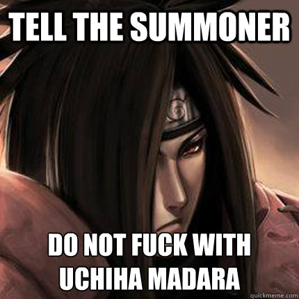TELL THE SUMMONER  DO NOT FUCK WITH UCHIHA MADARA  Madara