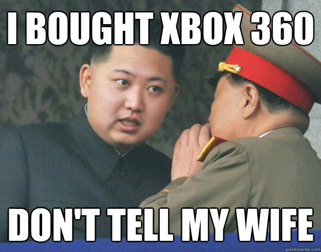 I bought xbox 360 don't tell my wife  Hungry Kim Jong Un