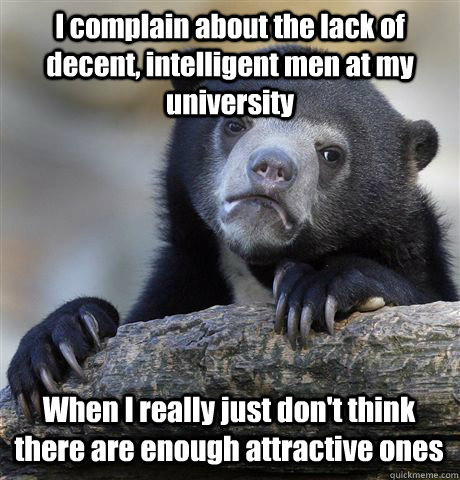 I complain about the lack of decent, intelligent men at my university When I really just don't think there are enough attractive ones  Confession Bear