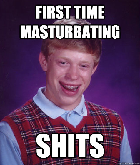 First time masturbating shits  Bad Luck Brian