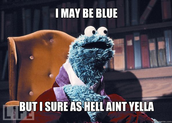 i may be blue  but i sure as hell aint yella  Cookieman