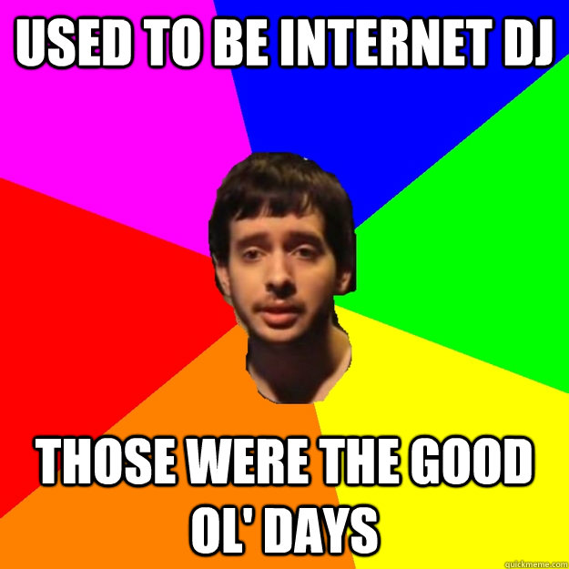 Used to be internet Dj those were the good ol' days  Fragger Sucks