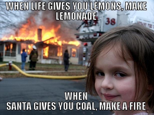 WHEN LIFE GIVES YOU LEMONS, MAKE LEMONADE WHEN SANTA GIVES YOU COAL, MAKE A FIRE Disaster Girl