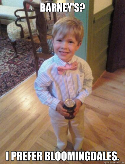Barney's? I prefer Bloomingdales.   Fraternity 4 year-old