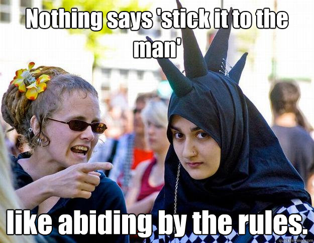 Nothing says 'stick it to the man' like abiding by the rules.  Cognitive Dissonance Muslimah