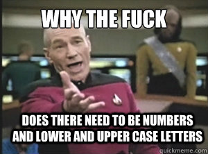 why the fuck does there need to be numbers and lower and upper case letters   Annoyed Picard