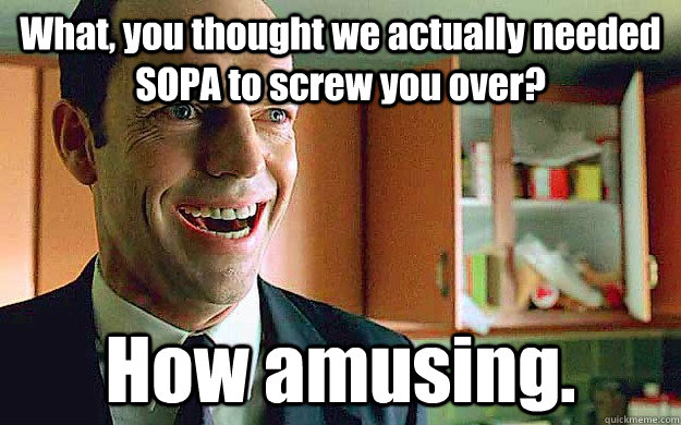 What, you thought we actually needed SOPA to screw you over? How amusing.  