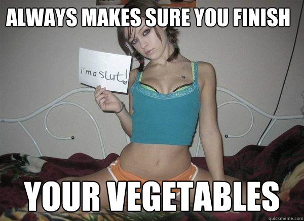 Always makes sure you finish your vegetables  