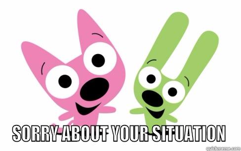 SORRY ABOUT YOUR SITUATION Misc