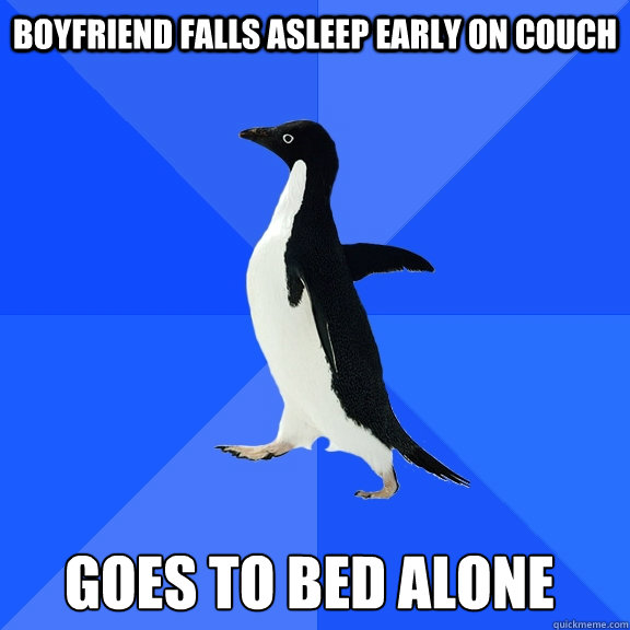 Boyfriend falls asleep early on couch Goes to bed alone    Socially Awkward Penguin
