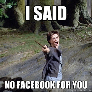 i said No Facebook for you  Pissed off Harry