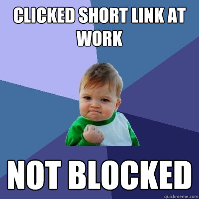 Clicked short link at work Not blocked  Success Kid