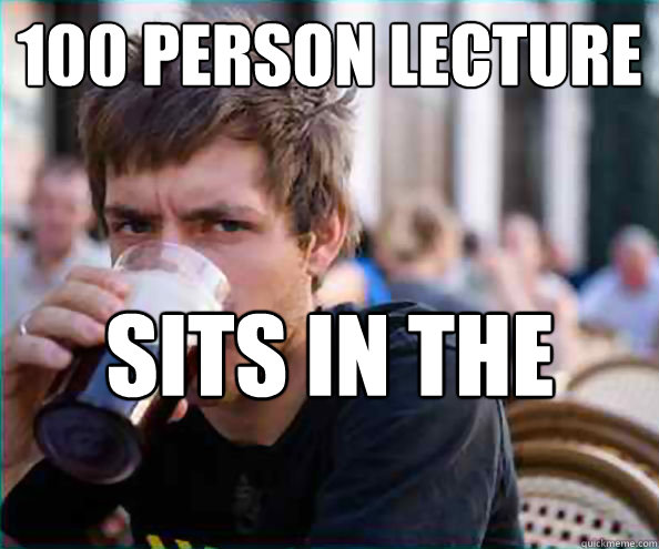 100 person lecture sits in the back right  Lazy College Senior