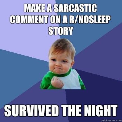 Make a sarcastic comment on a r/nosleep story Survived the night - Make a sarcastic comment on a r/nosleep story Survived the night  Success Kid