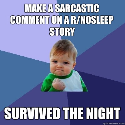 Make a sarcastic comment on a r/nosleep story Survived the night  Success Kid