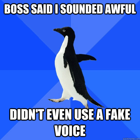Boss said i sounded awful didn't even use a fake voice  Socially Awkward Penguin