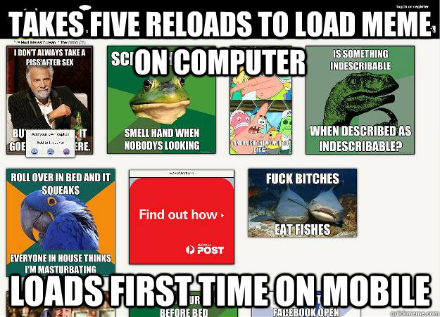 takes five reloads to load meme on computer Loads first time on mobile - takes five reloads to load meme on computer Loads first time on mobile  Misc