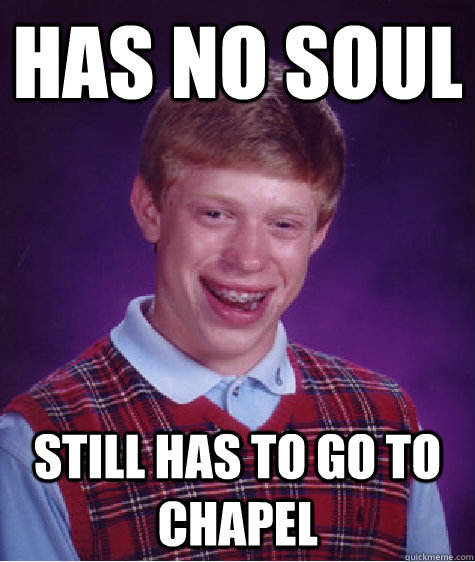 has no soul still has to go to chapel  Bad Luck Brian