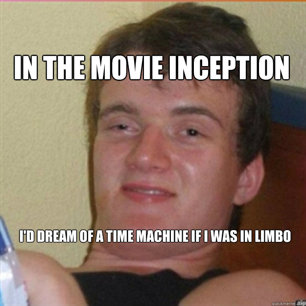 In the movie inception I'd dream of a time machine if I was in limbo - In the movie inception I'd dream of a time machine if I was in limbo  10 High Guy