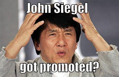 JS promoted? -            JOHN SIEGEL                       GOT PROMOTED?        EPIC JACKIE CHAN