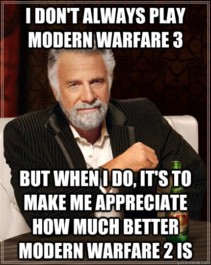I don't always play Modern Warfare 3 But when I do, it's to make me appreciate how much better Modern Warfare 2 is  The Most Interesting Man In The World