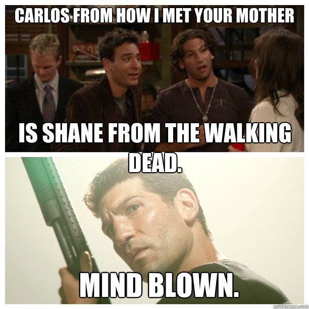 Carlos from how i met your mother is shane from the walking dead. MIND BLOWN.  