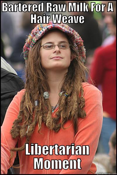 BARTERED RAW MILK FOR A HAIR WEAVE LIBERTARIAN MOMENT College Liberal