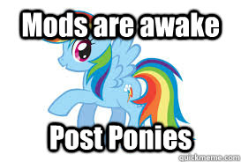 Mods are awake Post Ponies - Mods are awake Post Ponies  Mods Awake