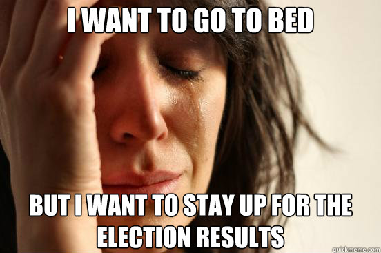 i want to go to bed but i want to stay up for the election results  First World Problems