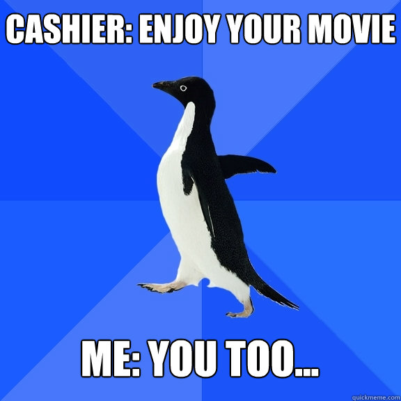 Cashier: enjoy your movie Me: you too...  Socially Awkward Penguin