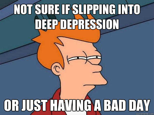 Not sure if slipping into deep depression Or just having a bad day - Not sure if slipping into deep depression Or just having a bad day  Futurama Fry