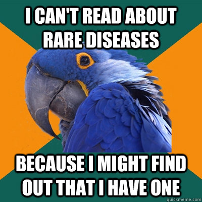 I can't read about rare diseases Because I might find out that I have one  Paranoid Parrot