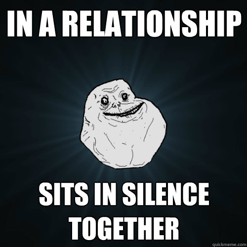 In a relationship sits in silence together  Forever Alone