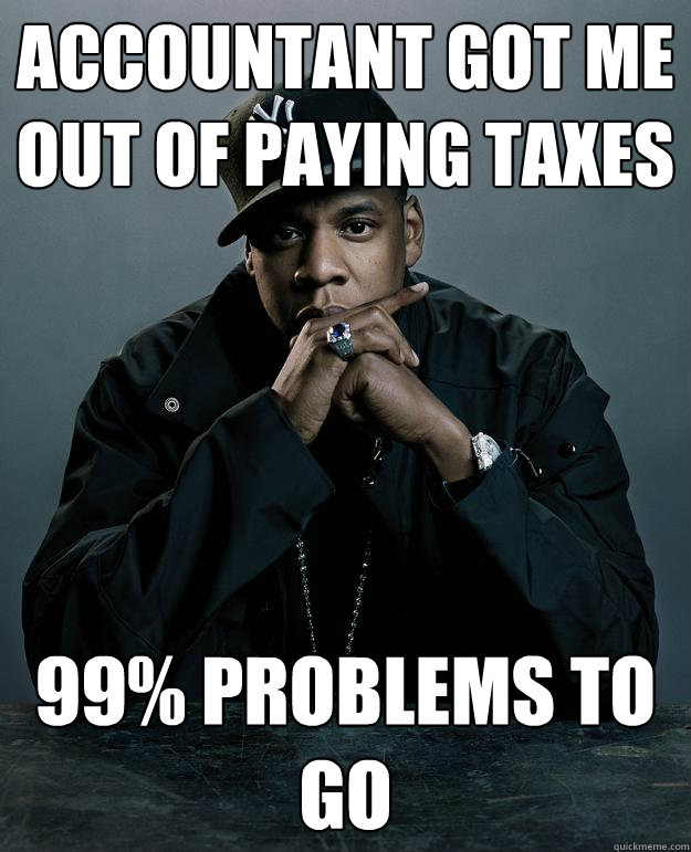 Accountant got me out of paying taxes 99% problems to go - Accountant got me out of paying taxes 99% problems to go  Jay Z Problems