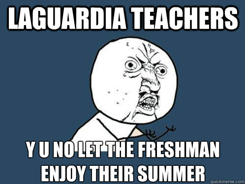 Laguardia teachers y u no let the freshman enjoy their summer  Y U No