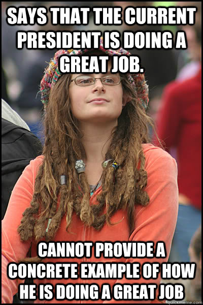 Says that the current president is doing a great job. Cannot provide a concrete example of how he is doing a great job  College Liberal