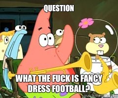 Question What the fuck is fancy dress football? - Question What the fuck is fancy dress football?  Band Patrick
